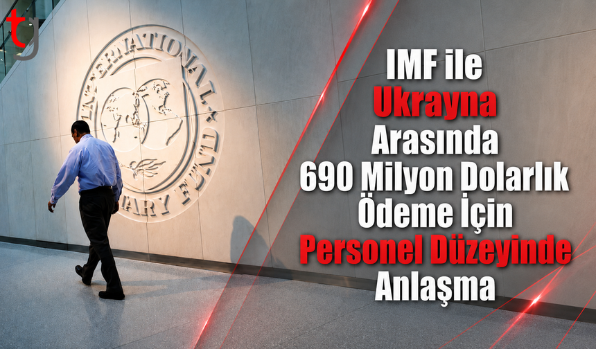 IMF ile Ukrayna Arasında 690 Milyon Dolarlık Ödeme İçin Personel Düzeyinde Anlaşma