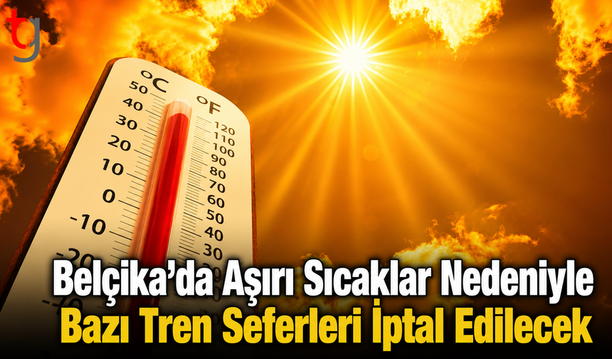 Belçika’da Aşırı Sıcaklar Nedeniyle Bazı Tren Seferleri İptal Edilecek