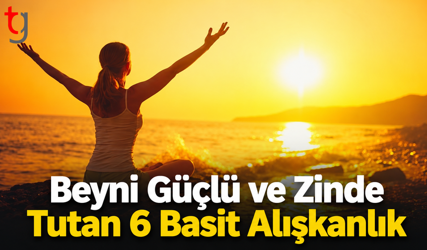 Beyni Güçlü ve Zinde Tutan 6 Basit Alışkanlık