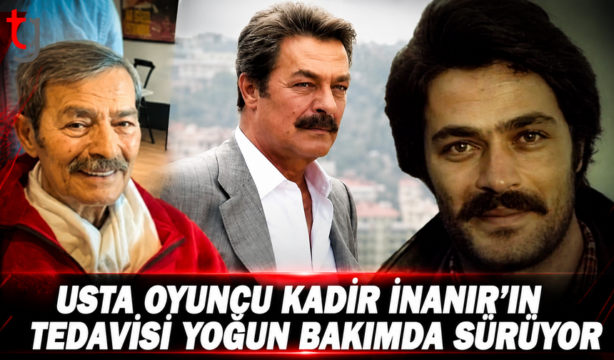 Kadir İnanır’dan Haber Var: Usta Oyuncunun Tedavisi Yoğun Bakımda Sürüyor