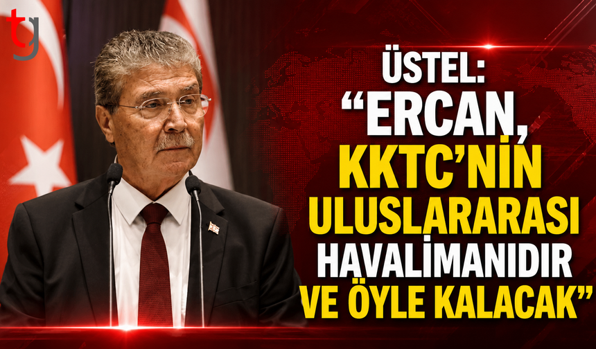 Üstel: “Ercan, KKTC’nin Uluslararası Havalimanıdır ve Öyle Kalacak”