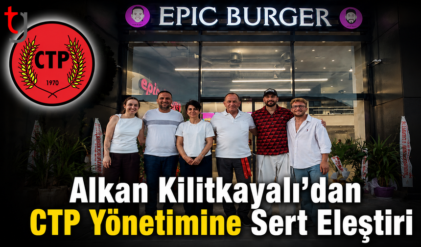 Alkan Kilitkayalı’dan CTP Yönetimine Sert Eleştiri