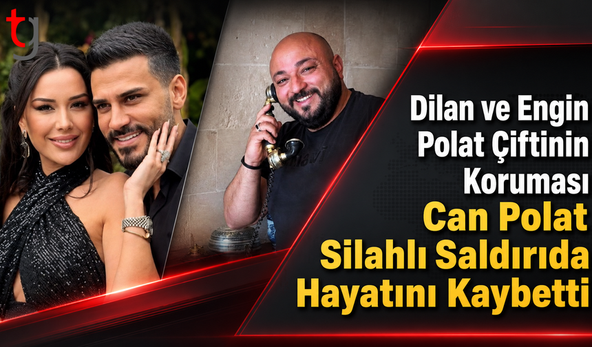 Dilan ve Engin Polat Çiftinin Koruması Can Polat Silahlı Saldırıda Hayatını Kaybetti