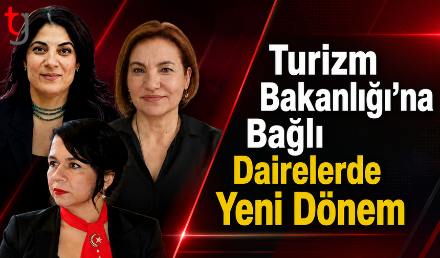 Turizm Bakanlığı’nda Üst Düzey Değişim: Üç Dairede Görevden Alma ve Atama