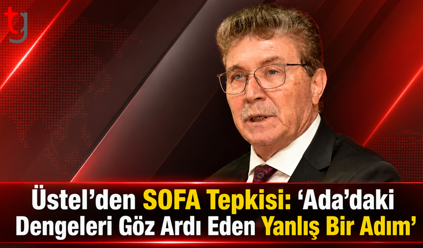 Üstel’den SOFA Tepkisi: “Ada’daki Dengeleri Göz Ardı Eden Yanlış Bir Adım”