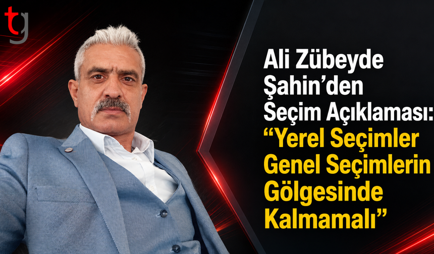 Ali Zübeyde Şahin’den Seçim Açıklaması: “Yerel Seçimler Genel Seçimlerin Gölgesinde Kalmamalı”
