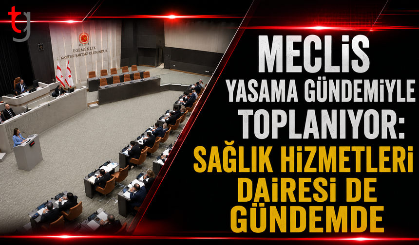 Meclis Yasama Gündemiyle Toplanıyor: Sağlık Hizmetleri Dairesi de Gündemde