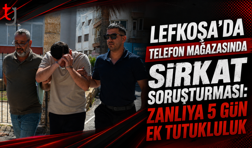 Lefkoşa’da Telefon Mağazasında Sirkat Soruşturması: Zanlıya 5 Gün Ek Tutukluluk