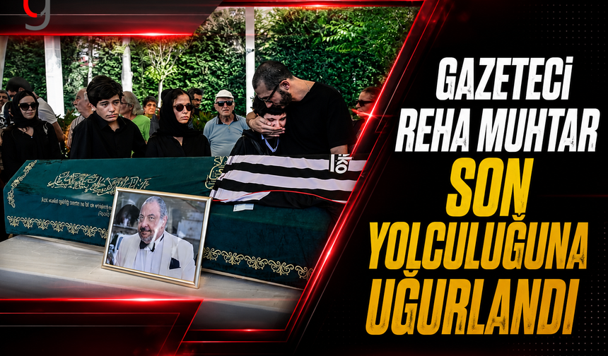 Gazeteci Reha MUHTAR Son Yolculuğuna Uğurlandı