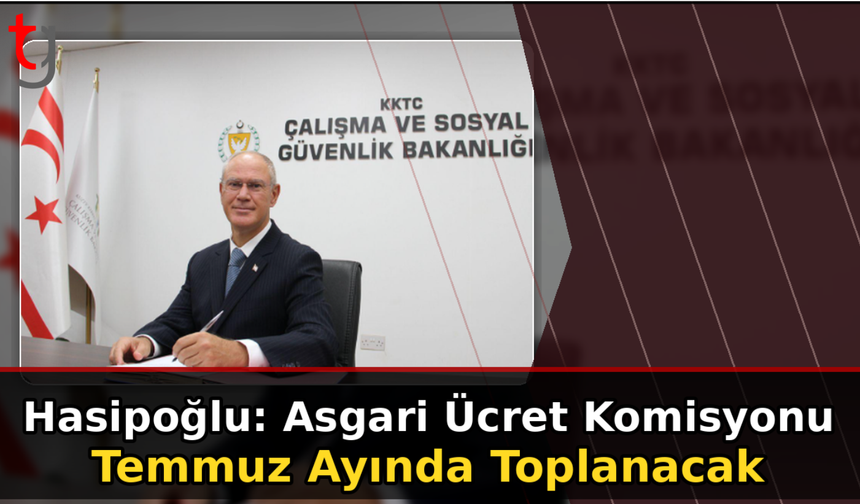 Hasipoğlu: Asgari Ücret Komisyonu Temmuz Ayında Toplanacak