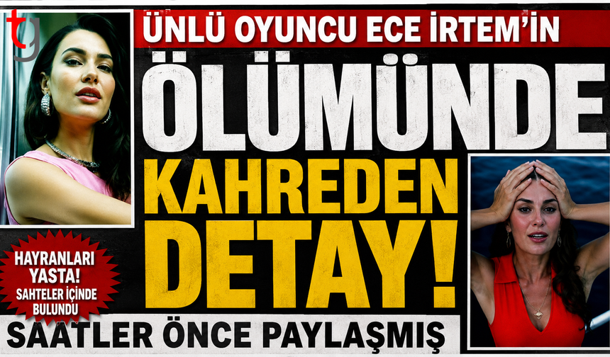 Ece İrtem’in Ani Ölümü'n de Kahreden Detay !