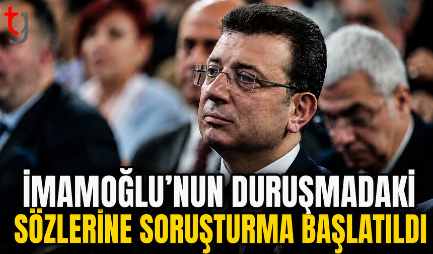 İmamoğlu’nun Duruşmadaki Sözlerine Soruşturma Başlatıldı