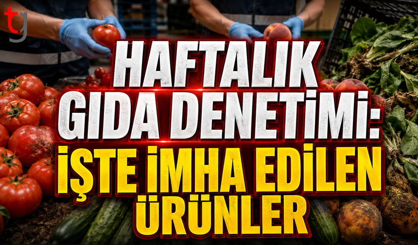 Haftalık Gıda Denetimi: İşte İmha Edilen Ürünler