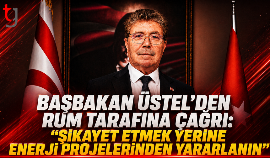 BAŞBAKAN ÜSTEL’DEN RUM TARAFINA ÇAĞRI: “ŞİKAYET ETMEK YERİNE ENERJİ PROJELERİNDEN YARARLANIN”