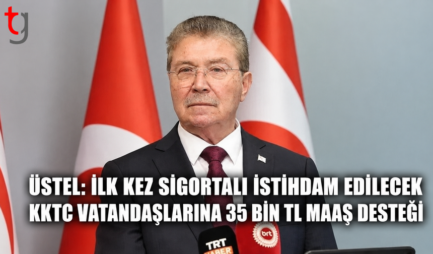 Üstel: İlk Kez Sigortalı İstihdam Edilecek KKTC Vatandaşlarına 35 Bin TL Maaş Desteği