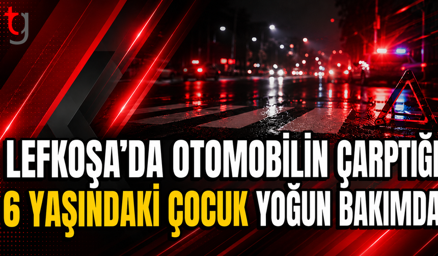 Lefkoşa’da Otomobilin Çarptığı 6 Yaşındaki Çocuk Yoğun Bakımda