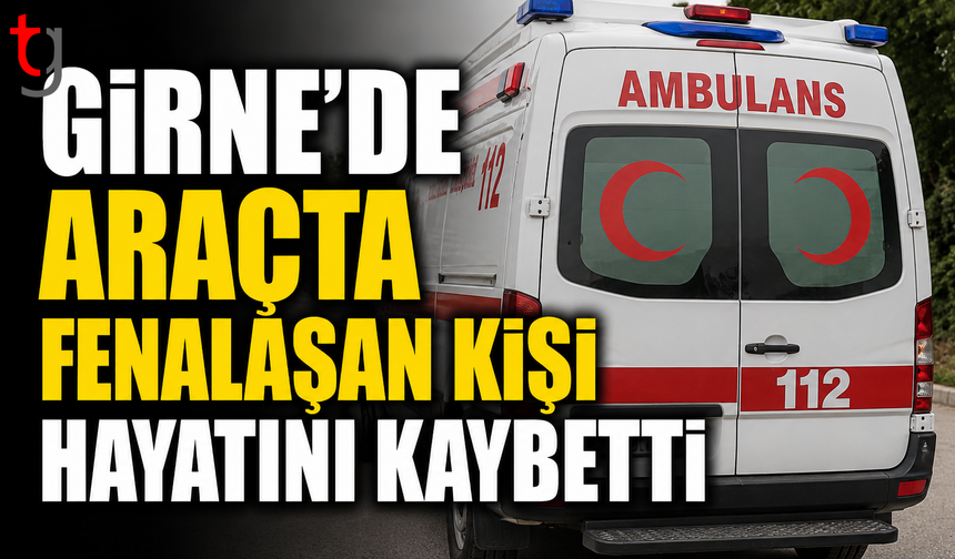 Girne'de Araçta Fenalaşan Kişi Hayatını Kaybetti
