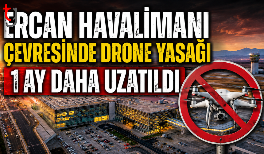 ERCAN HAVALİMANI ÇEVRESİNDE DRONE YASAĞI 1 AY DAHA UZATILDI