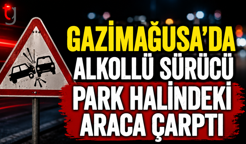 GAZİMAĞUSA’DA ALKOLLÜ SÜRÜCÜ PARK HALİNDEKİ ARACA ÇARPTI