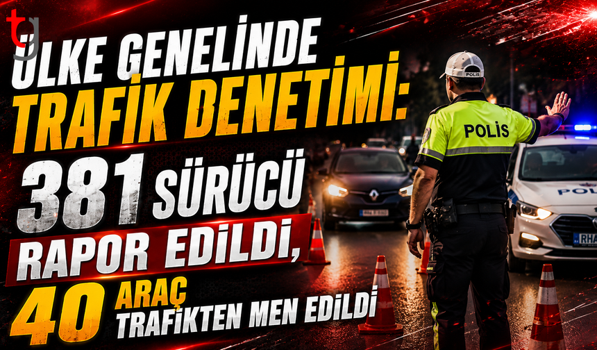 Ülke Genelinde Trafik Denetimi: 381 Sürücü Rapor Edildi, 40 Araç Trafikten Men Edildi