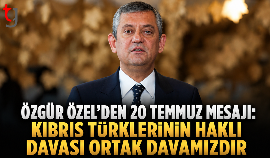 Özgür Özel’den 20 Temmuz Mesajı: “Kıbrıs Türklerinin Haklı Davası Ortak Davamızdır”