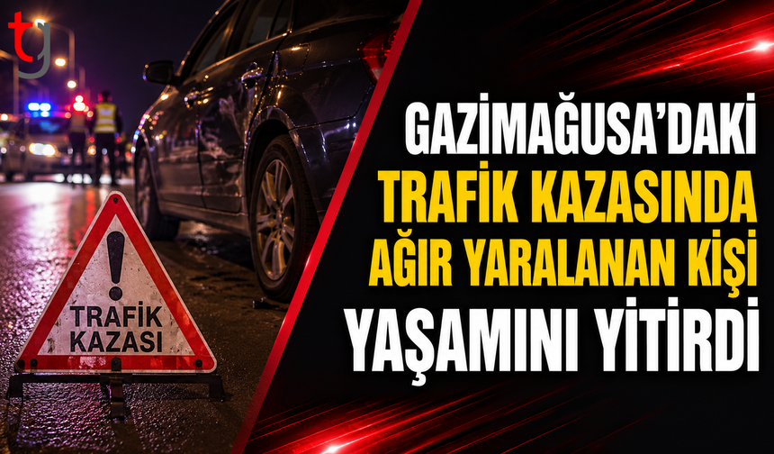 Gazimağusa’daki Trafik Kazasında Ağır Yaralanan Kişi Yaşamını Yitirdi