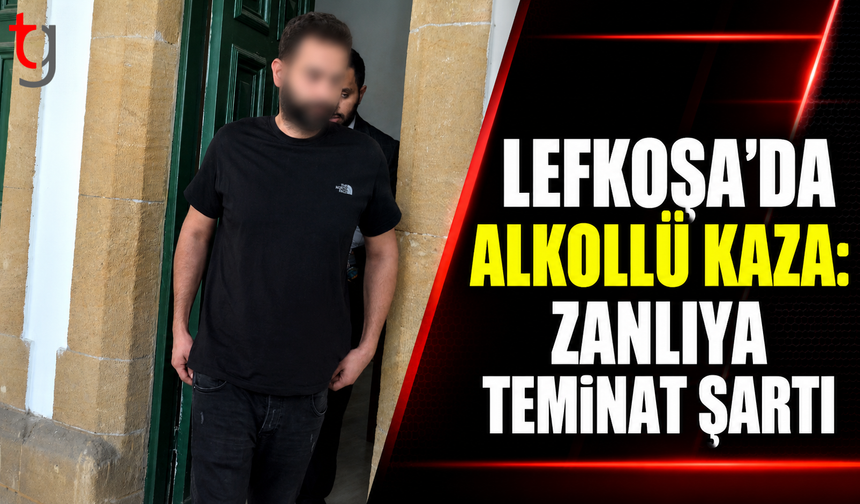 Lefkoşa’da Alkollü Kaza: Zanlıya Teminat Şartı