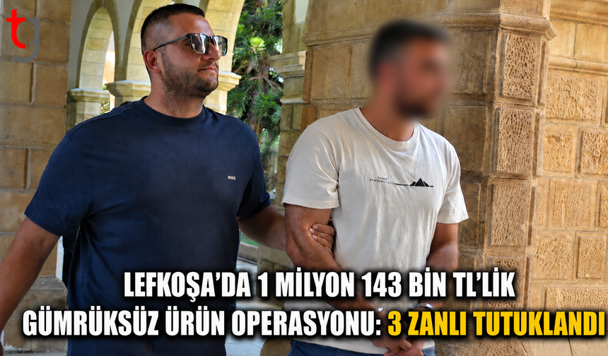 Lefkoşa’da 1 Milyon 143 Bin TL’lik Gümrüksüz Ürün Operasyonu: 3 Zanlı Tutuklandı
