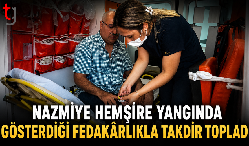 Nazmiye Hemşire Yangında Gösterdiği Fedakârlıkla Takdir Topladı