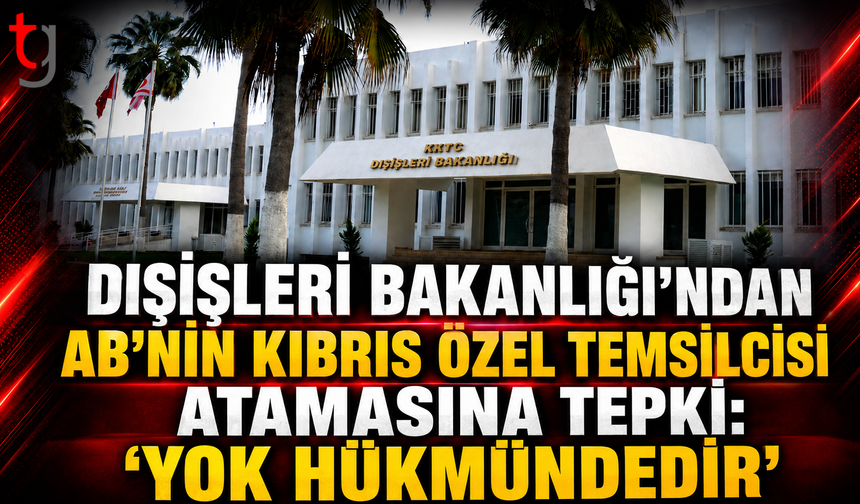 DIŞİŞLERİ BAKANLIĞI’NDAN AB’NİN KIBRIS ÖZEL TEMSİLCİSİ ATAMASINA TEPKİ: “YOK HÜKMÜNDEDİR”