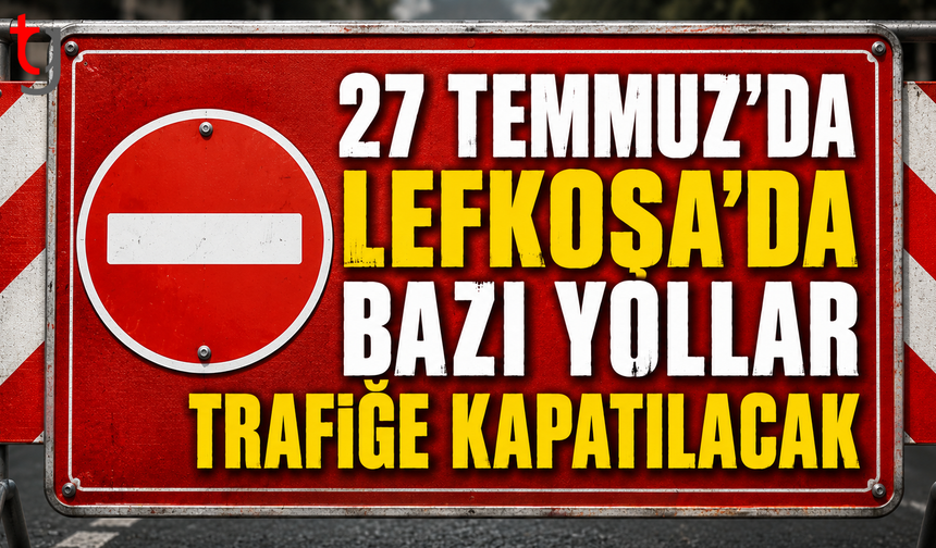 27 Temmuz'da Bazı Yollar Trafiğe Kapatılacak
