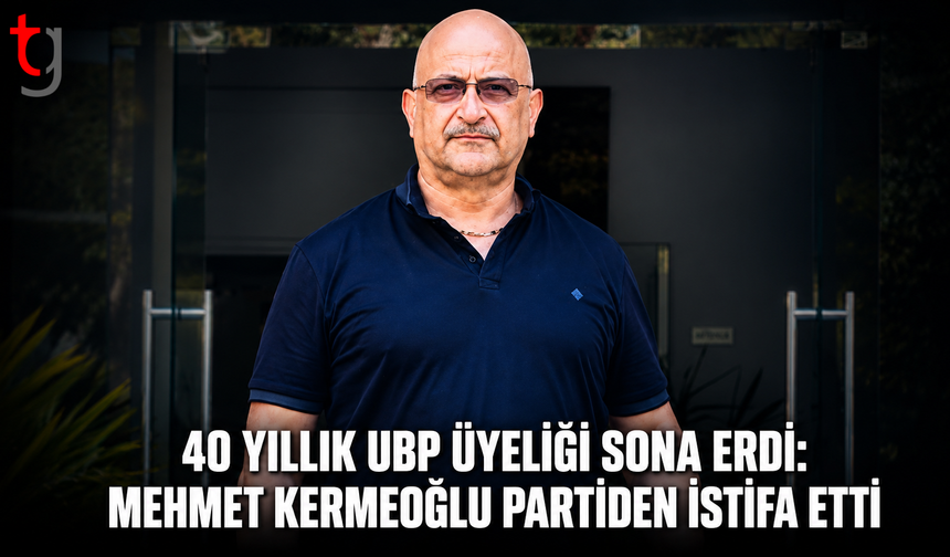 40 YILLIK UBP ÜYELİĞİ SONA ERDİ: MEHMET KERMEOĞLU PARTİDEN İSTİFA ETTİ