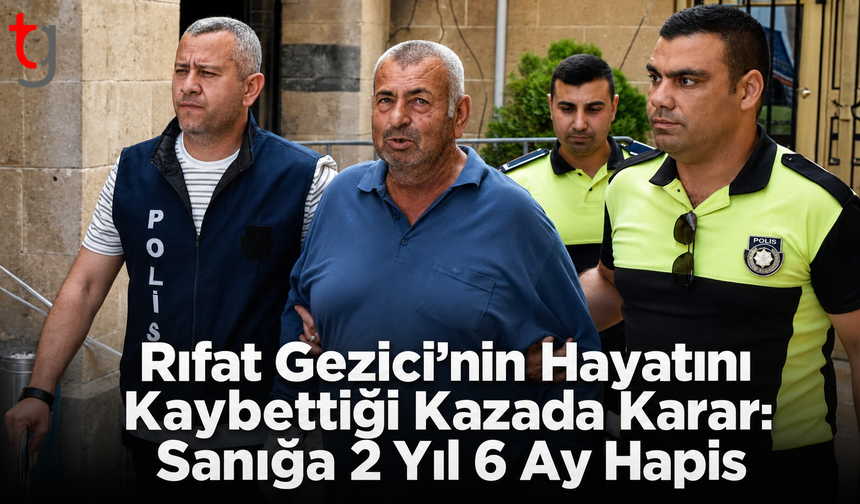 Rıfat Gezici’nin Hayatını Kaybettiği Kazada Karar: Sanığa 2 Yıl 6 Ay Hapis