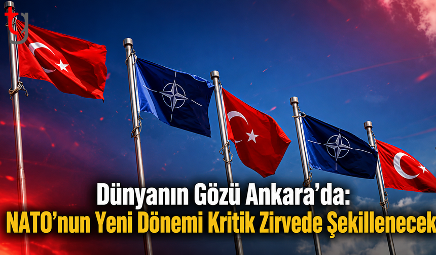 Dünyanın Gözü Ankara’da: NATO’nun Yeni Dönemi Kritik Zirvede Şekillenecek