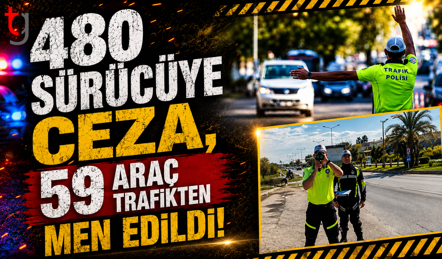 480 Sürücüye Ceza, 59 Araç Trafikten Men Edildi!