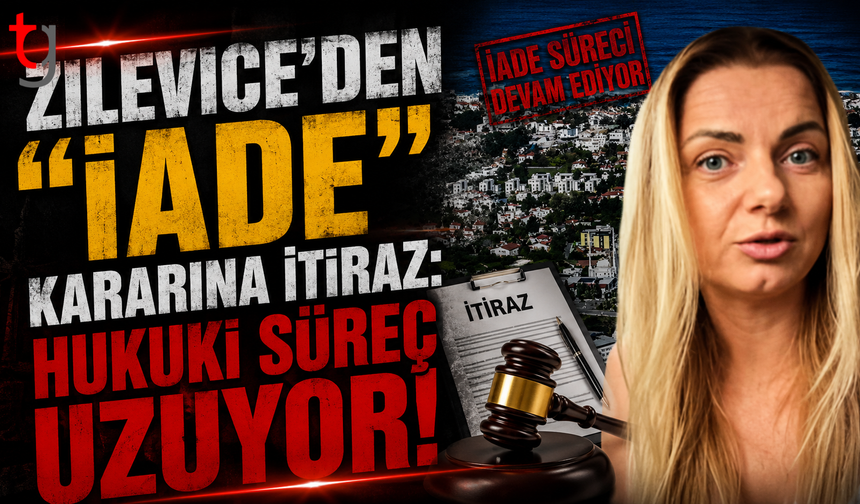Zilevıce’den "İADE" Kararına İtiraz: Hukuki  Süreç Uzuyor!