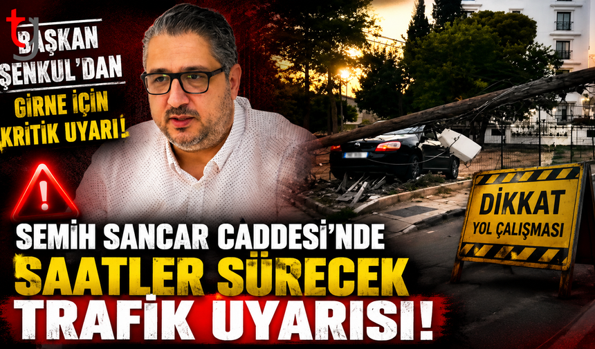 Başkan Şenkul’dan Girne İçin Kritik Uyarı: Semih Sancar Caddesi'nde Saatler Sürecek Trafik Uyarısı