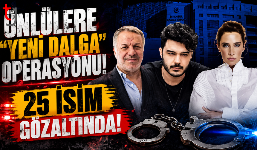 Ünlülere "Yeni Dalga" Operasyonu: 25 İsim Gözaltında!