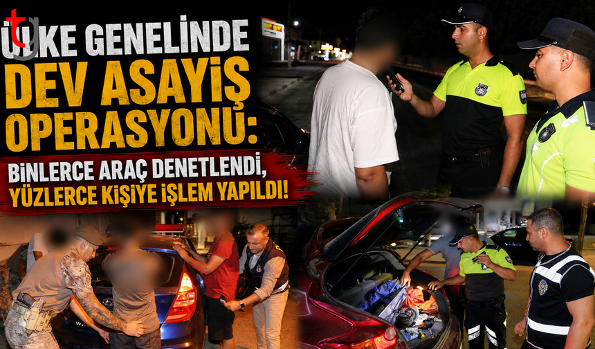 ÜLKE GENELİNDE DEV ASAYİŞ OPERASYONU: BİNLERCE ARAÇ DENETLENDİ, YÜZLERCE KİŞİYE İŞLEM YAPILDI!