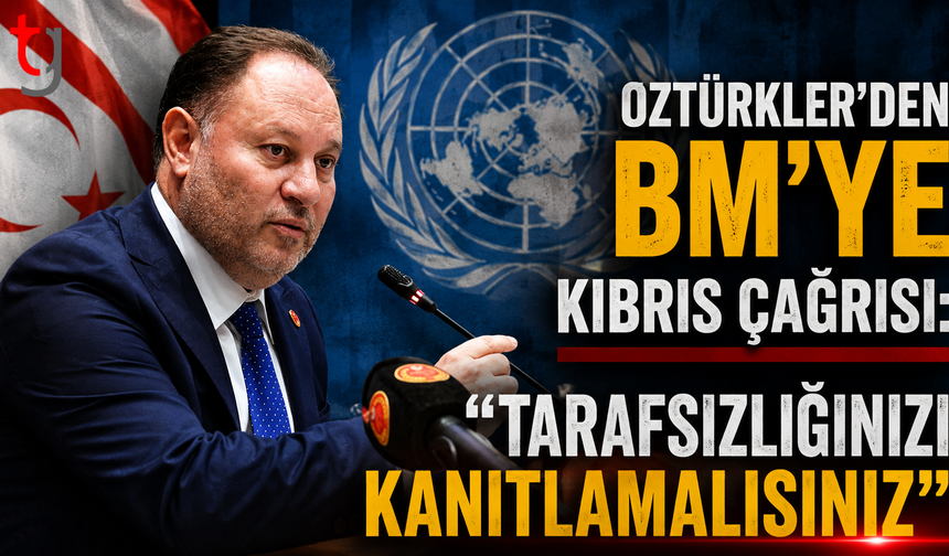 Öztürkler’den BM’ye Kıbrıs Çağrısı: "Tarafsızlığınızı Kanıtlamalısınız"
