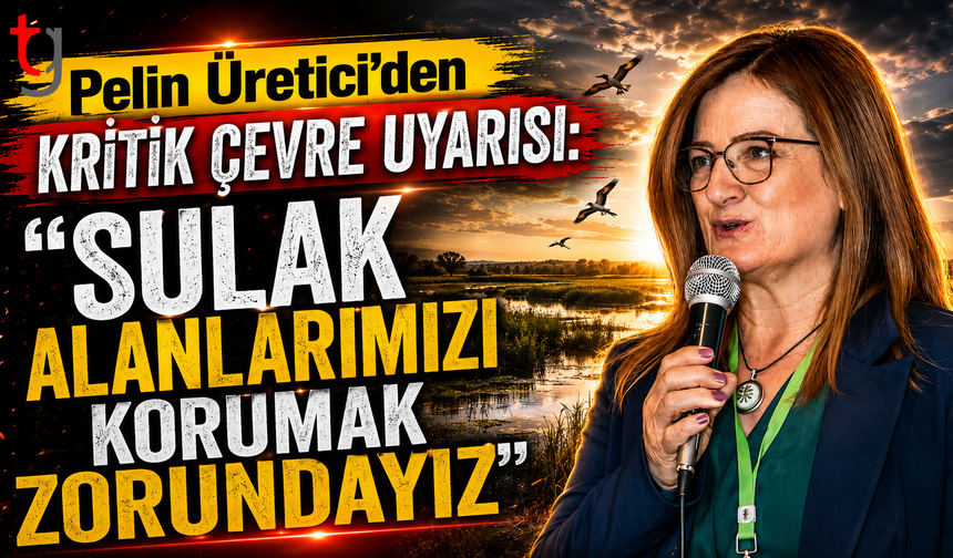 Pelin Üretici’den Kritik Çevre Uyarısı: "Sulak Alanlarımızı Korumak Zorundayız"