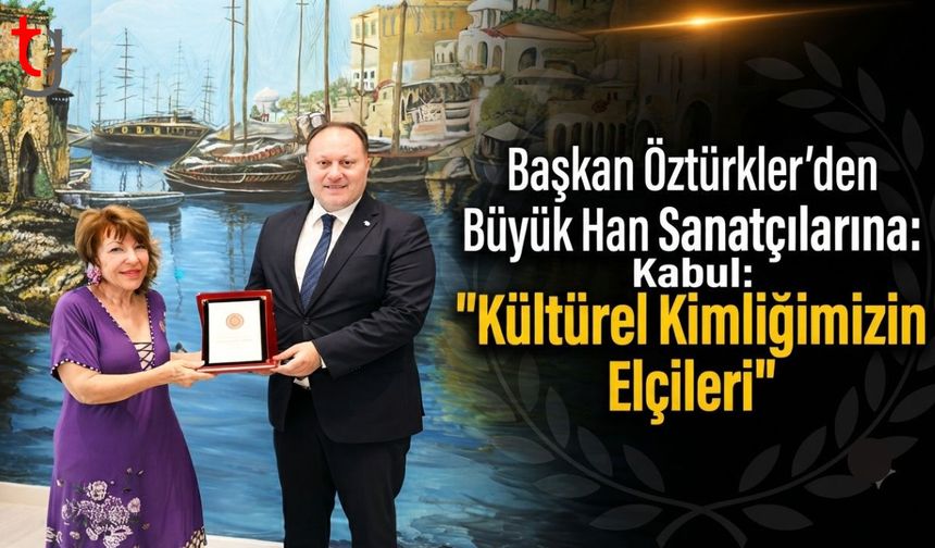 Başkan Öztürkler’den Büyük Han Sanatçılarına Kabul: "Kültürel Kimliğimizin Elçileri"