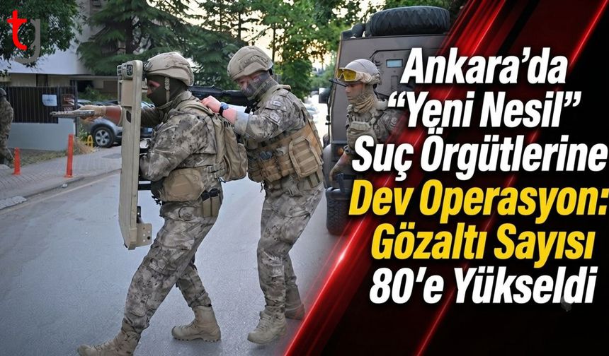 Ankara’da "Yeni Nesil" Suç Örgütlerine Dev Operasyon: Gözaltı Sayısı 80’e Yükseldi