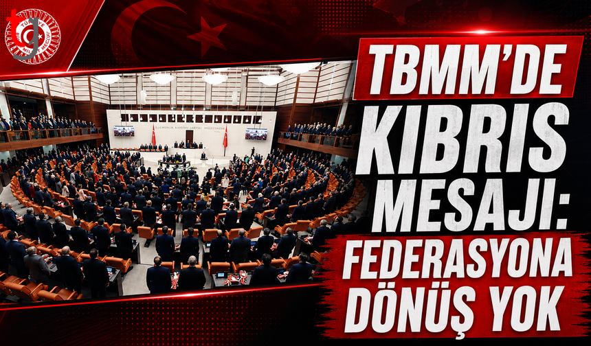 TBMM’de Kıbrıs Mesajı: Federasyona Dönüş Yok