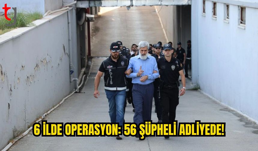 Adana Merkezli 6 İlde Operasyon: 56 Şüpheli Adliyeye Sevk Edildi