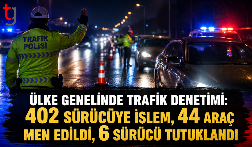 Ülke Genelinde Trafik Denetimi: 402 Sürücüye İşlem, 44 Araç Men Edildi, 6 Sürücü Tutuklandı