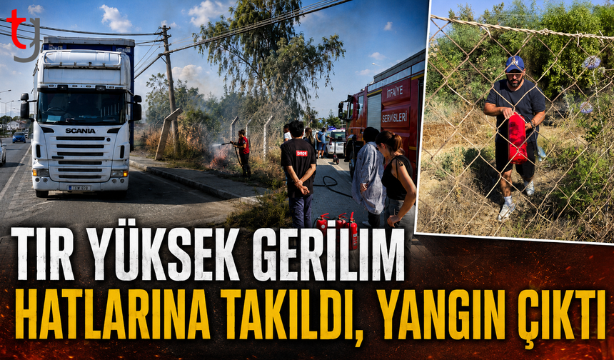 TIR YÜKSEK GERİLİM HATLARINA TAKILDI, YANGIN ÇIKTI