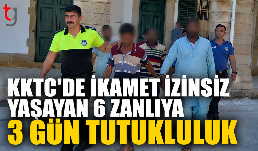 KKTC’de İkamet İzinsiz Yaşayan 6 Zanlıya 3 Gün Tutukluluk