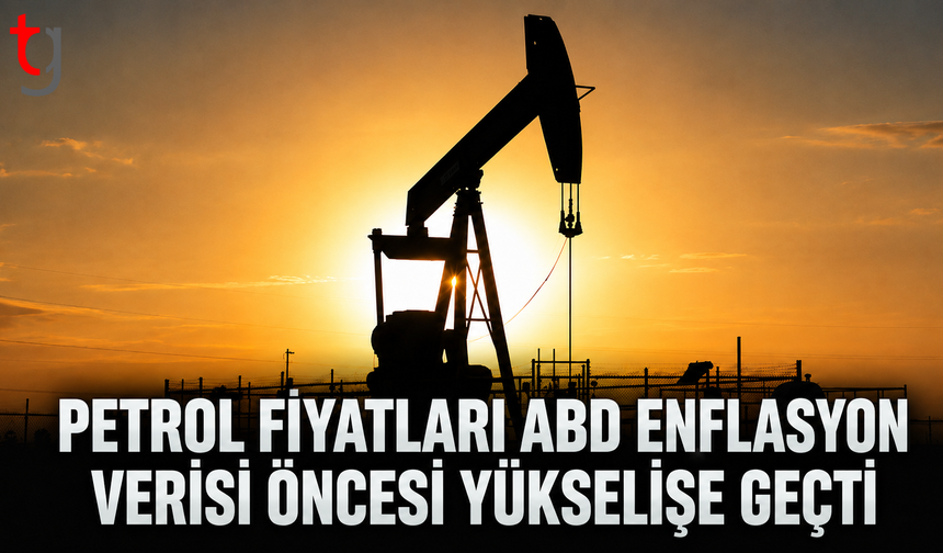 Petrol Fiyatları ABD Enflasyon Verisi Öncesi Yükselişe Geçti