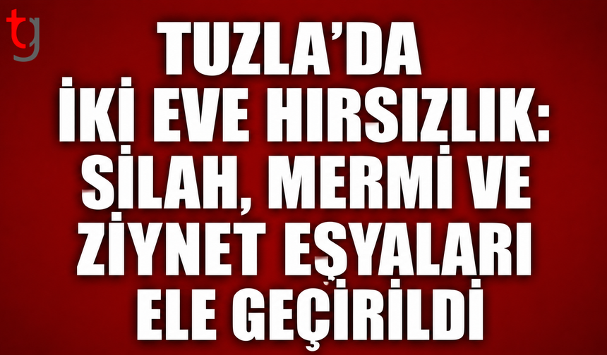Tuzla’da İki Eve Hırsızlık: Silah, Mermi ve Ziynet Eşyaları Ele Geçirildi